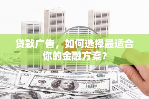 永安贷款广告，如何选择最适合你的金融方案？