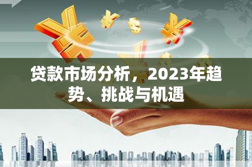 永安贷款市场分析，2023年趋势、挑战与机遇
