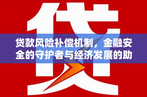 永安贷款风险补偿机制，金融安全的守护者与经济发展的助推器