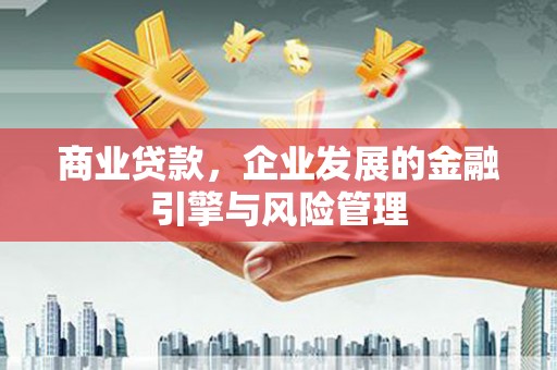 永安商业贷款，企业发展的金融引擎与风险管理