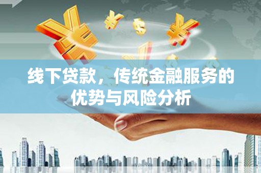 永安线下贷款，传统金融服务的优势与风险分析