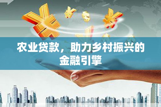 永安农业贷款，助力乡村振兴的金融引擎