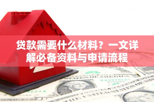 永安贷款需要什么材料？一文详解必备资料与申请流程