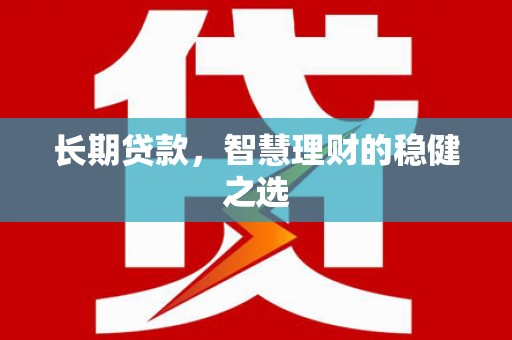 永安长期贷款，智慧理财的稳健之选