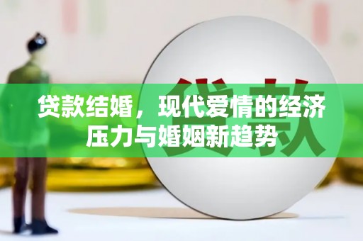 永安贷款结婚，现代爱情的经济压力与婚姻新趋势