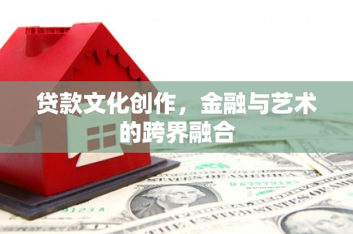 永安贷款文化创作，金融与艺术的跨界融合