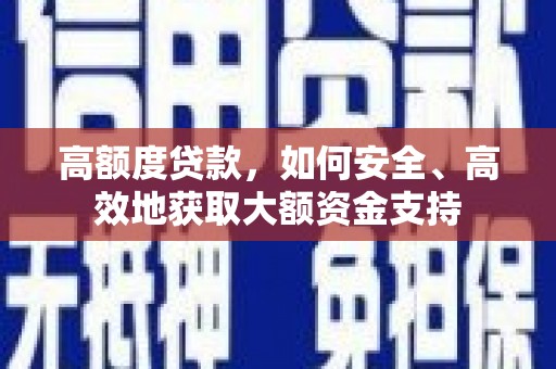 永安高额度贷款，如何安全、高效地获取大额资金支持