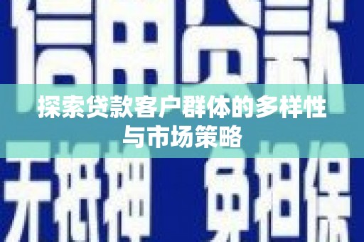 永安探索贷款客户群体的多样性与市场策略
