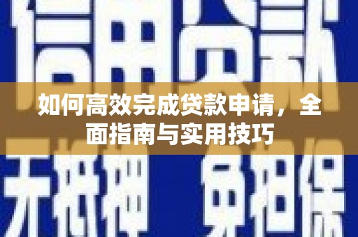 永安如何高效完成贷款申请，全面指南与实用技巧