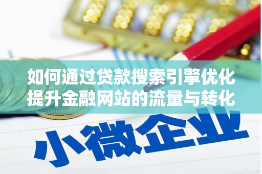 永安如何通过贷款搜索引擎优化提升金融网站的流量与转化率