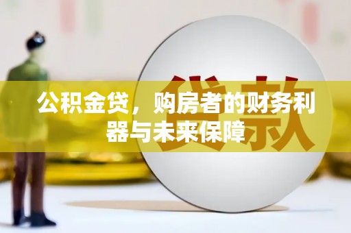 永安公积金贷，购房者的财务利器与未来保障