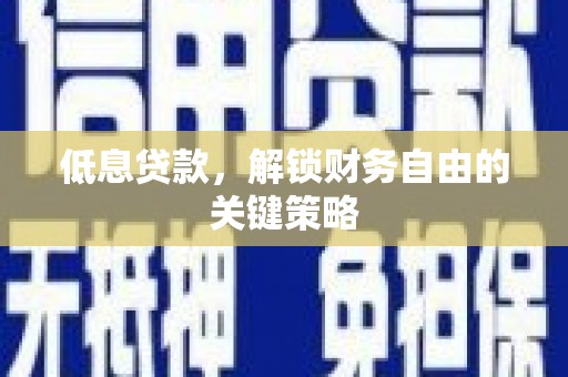 永安低息贷款，解锁财务自由的关键策略