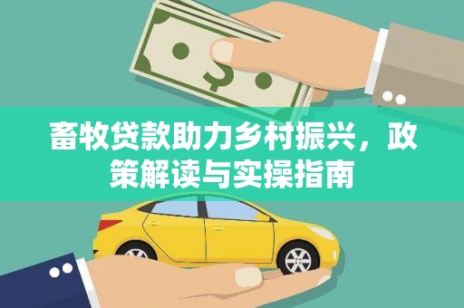 永安畜牧贷款助力乡村振兴，政策解读与实操指南