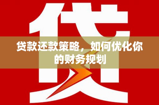 永安贷款还款策略，如何优化你的财务规划
