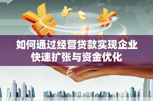 永安如何通过经营贷款实现企业快速扩张与资金优化