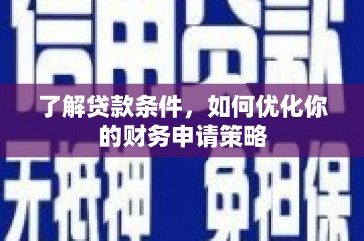 永安了解贷款条件，如何优化你的财务申请策略