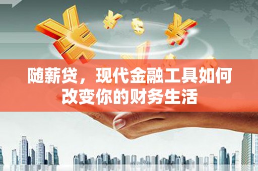 永安随薪贷，现代金融工具如何改变你的财务生活