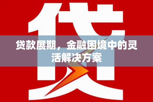 永安贷款展期，金融困境中的灵活解决方案