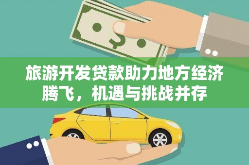 永安旅游开发贷款助力地方经济腾飞，机遇与挑战并存