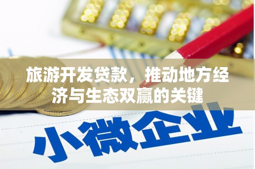 永安旅游开发贷款，推动地方经济与生态双赢的关键