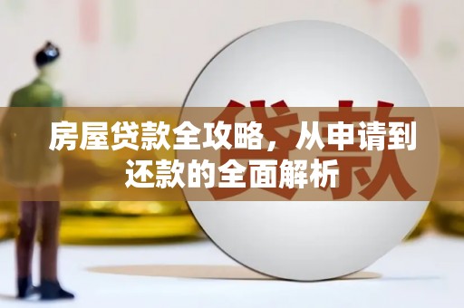 永安房屋贷款全攻略，从申请到还款的全面解析