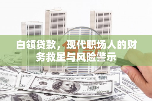 永安白领贷款，现代职场人的财务救星与风险警示