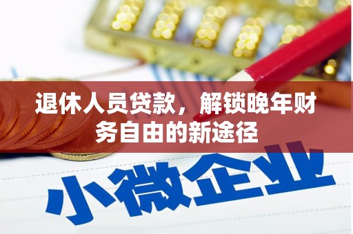 永安退休人员贷款，解锁晚年财务自由的新途径