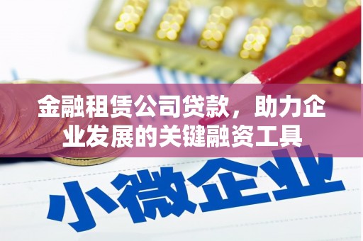 永安金融租赁公司贷款，助力企业发展的关键融资工具