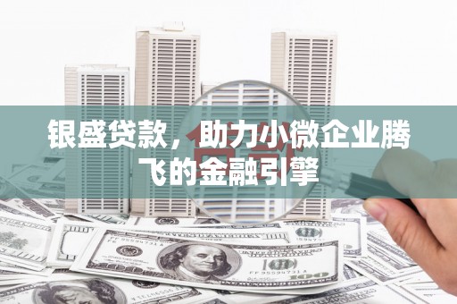 永安银盛贷款，助力小微企业腾飞的金融引擎