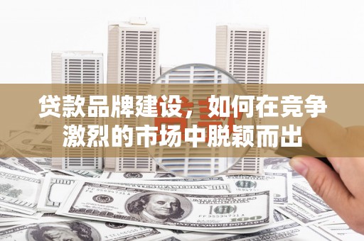 永安贷款品牌建设，如何在竞争激烈的市场中脱颖而出