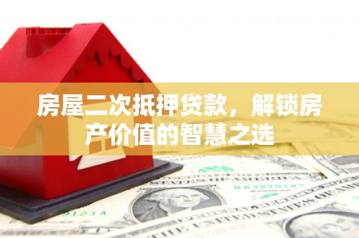 永安房屋二次抵押贷款，解锁房产价值的智慧之选