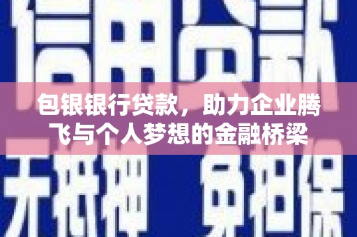 永安包银银行贷款，助力企业腾飞与个人梦想的金融桥梁