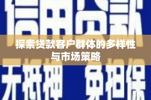 永安探索贷款客户群体的多样性与市场策略