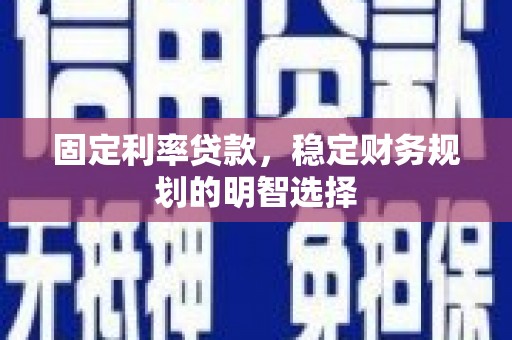永安固定利率贷款，稳定财务规划的明智选择