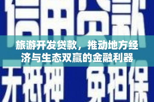 永安旅游开发贷款，推动地方经济与生态双赢的金融利器