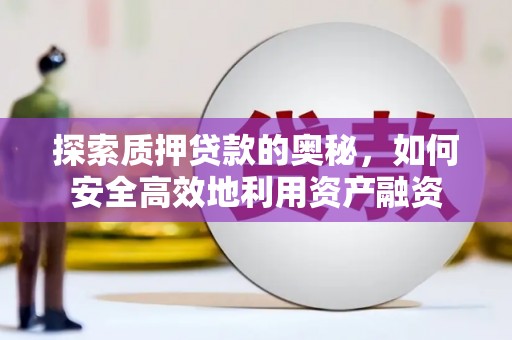 永安探索质押贷款的奥秘，如何安全高效地利用资产融资