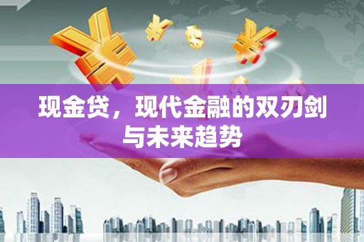 永安现金贷，现代金融的双刃剑与未来趋势