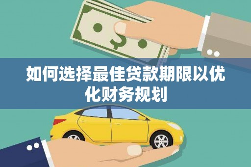 永安如何选择最佳贷款期限以优化财务规划