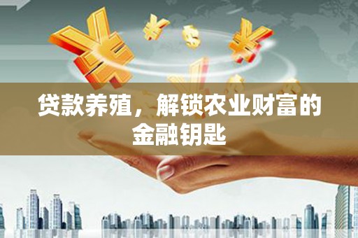 永安贷款养殖，解锁农业财富的金融钥匙