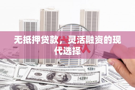 永安无抵押贷款，灵活融资的现代选择