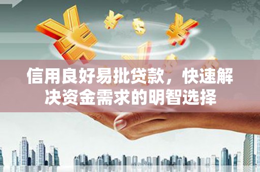 永安信用良好易批贷款，快速解决资金需求的明智选择