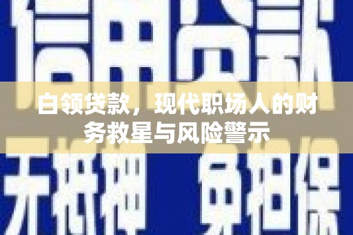 永安白领贷款，现代职场人的财务救星与风险警示