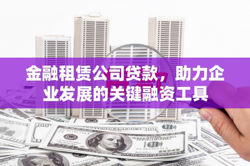 永安金融租赁公司贷款，助力企业发展的关键融资工具