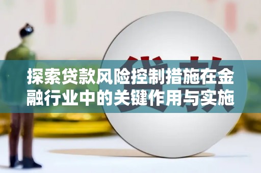 永安探索贷款风险控制措施在金融行业中的关键作用与实施策略