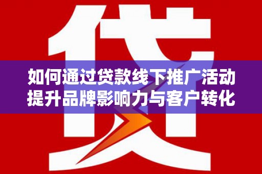 永安如何通过贷款线下推广活动提升品牌影响力与客户转化率