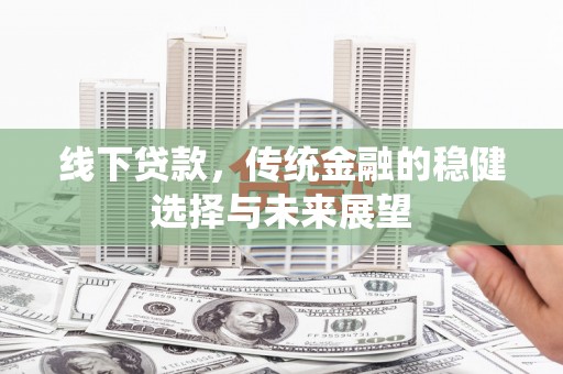永安线下贷款，传统金融的稳健选择与未来展望