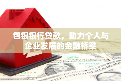 永安包银银行贷款，助力个人与企业发展的金融桥梁