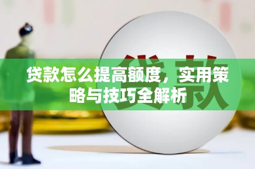 永安贷款怎么提高额度，实用策略与技巧全解析