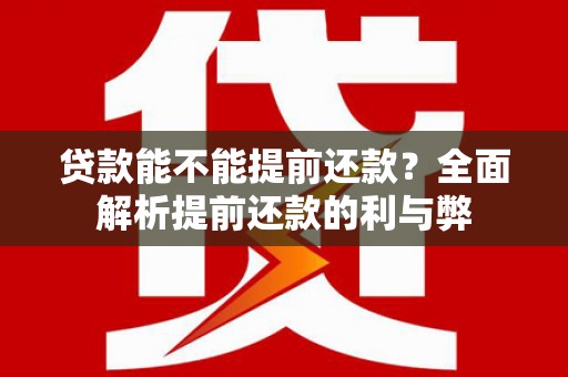 永安贷款能不能提前还款？全面解析提前还款的利与弊