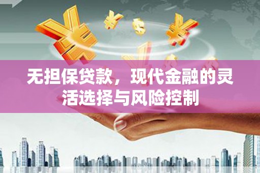 永安无担保贷款，现代金融的灵活选择与风险控制